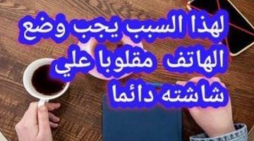 مش هتصدق السبب.. لماذا يجب وضع الهاتف بشكل مقلوب على شاشته.. سر حير العقول