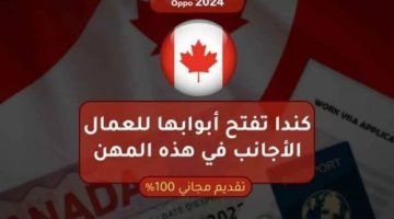 السعودية خلاص راحت عليها كندا تقرر أن تفتح أبوابها للعمال الأجانب في هذه المهن وتأشيرة مجانية وراتب خيالي