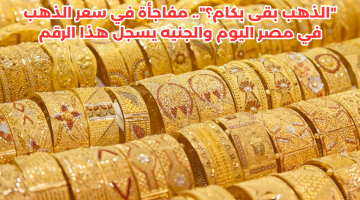 “نزل جامد النهارده”.. هبوط مفاجئ في سعر الذهب اليوم وعيار 21 يفاجئ المواطنين